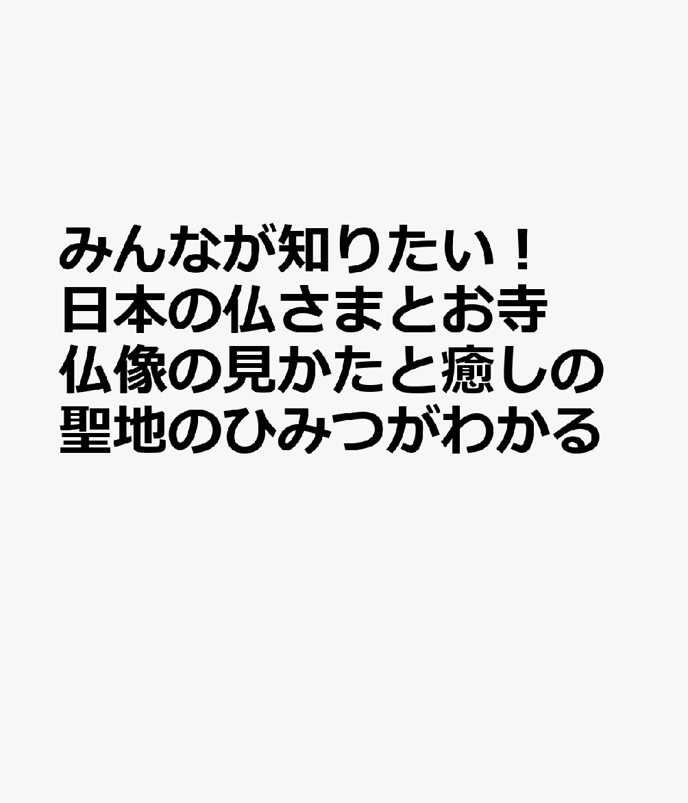 みんなが知りたい! 日本の仏さまとお寺 仏像の見かたと癒しの聖地のひみつがわかる [ 「日本の仏さまとお寺」編集室 ]