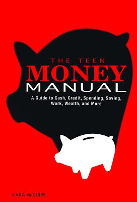 The Teen Money Manual: A Guide to Cash, Credit, Spending, Saving, Work, Wealth, and More