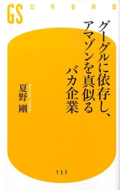 グーグルに依存し、アマゾンを真似るバカ企業 （幻冬舎新書） [ 夏野剛 ]