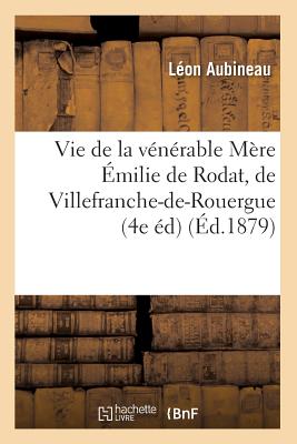 Vie de la Venerable Mere Emilie de Rodat, de Villefranche-de-Rouergue (4e Ed) (Ed.1879) FRE-VIE DE LA VENERABLE MERE E （Religion） [ Aubineau L. ]
