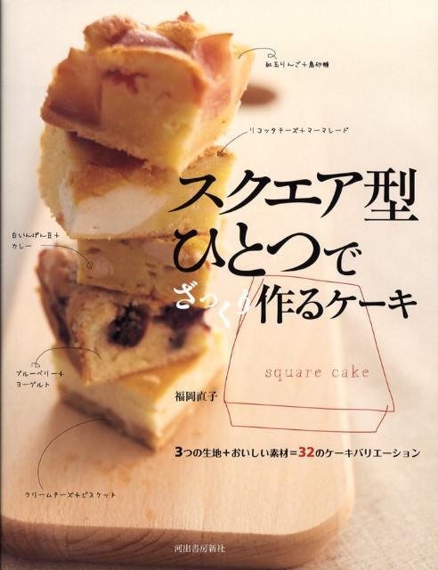 スクエア型ひとつでざっくり作るケーキ 3つの生地＋おいしい素材＝32のケーキバリエーショ [ 福岡なおこ ]