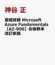 最短突破 Microsoft Azure Fundamentals［AZ-900］合格教本 改訂新版 [ 神谷 正 ]