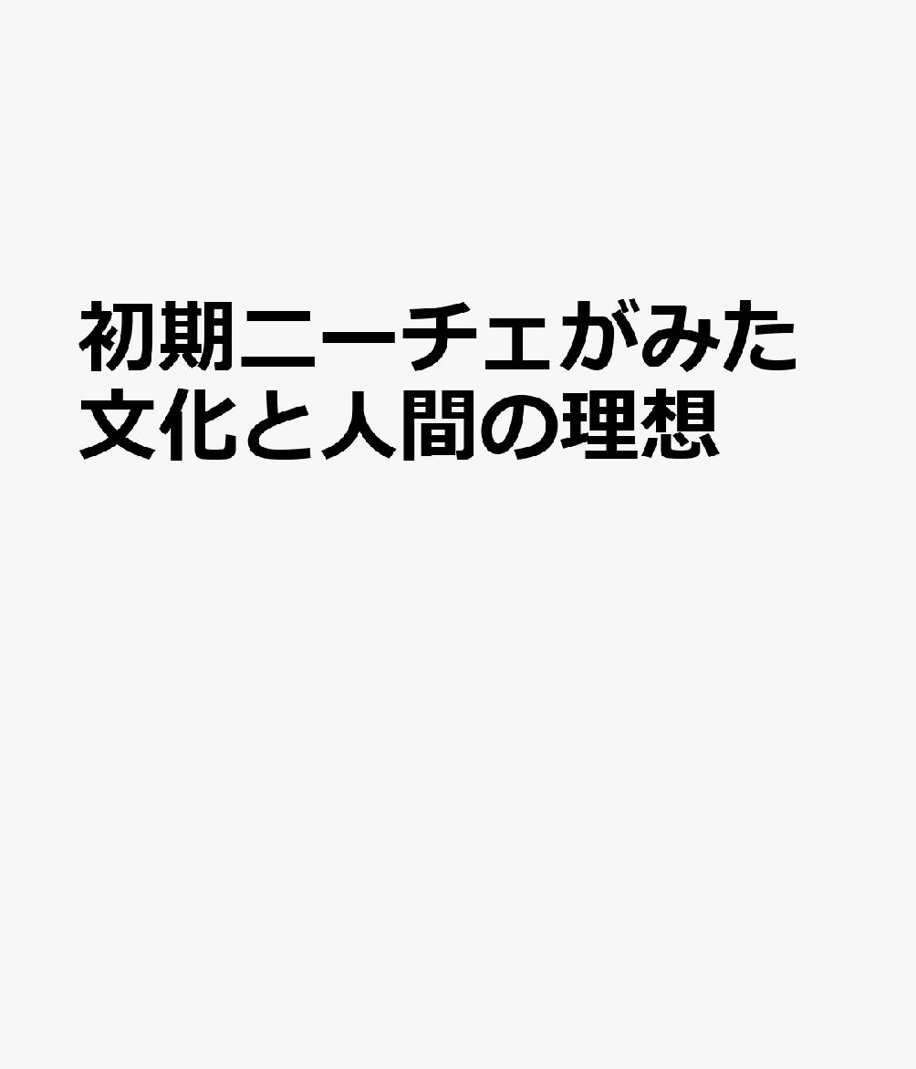 初期ニーチェがみた文化と人間の理想 書影