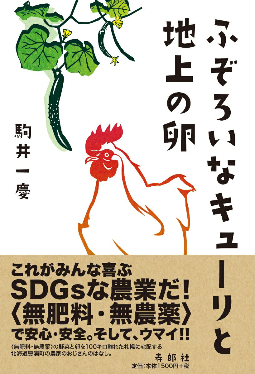 ふぞろいなキューリと地上の卵 〈無肥料・無農薬〉の野菜と卵を一〇〇キロ離れた札幌に宅配する北海道豊浦町の農家のおじさんのはなし [ 駒井 一慶 ]