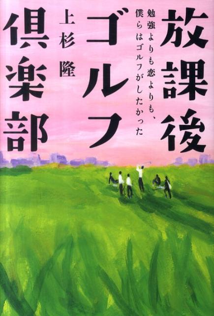 放課後ゴルフ倶楽部 勉強よりも恋よりも、僕らはゴルフがしたかった [ 上杉隆 ]