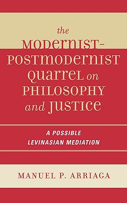 Modernist-Postmodernist Quarrel on Philosophy and Justice: A Possible Levinasian Mediation MODERNIST-POSTMODERNIST QUARRE [ Manuel P. Arriaga ]
