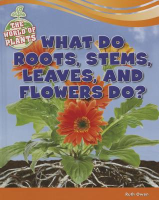 What Do Roots, Stems, Leaves, and Flowers Do? WHAT DO ROOTS STEMS LEAVES & F （World of Plants） [ Ruth Owen ]