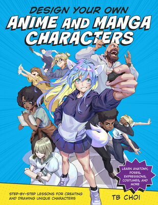 Design Your Own Anime and Manga Characters: Step-By-Step Lessons for Creating and Drawing Unique Cha DESIGN YOUR OWN ANIME & MANGA 