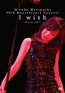 Hiroko Moriguchi 30th Anniversary Concert I wish〜君がいるこの街で〜