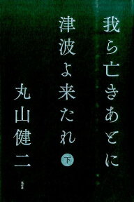 我ら亡きあとに津波よ来たれ（下巻） [ 丸山健二 ]