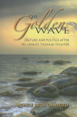 The Golden Wave: Culture and Politics After Sri Lankaas Tsunami Disaster GOLDEN WAVE [ Michele Ruth Gamburd ]