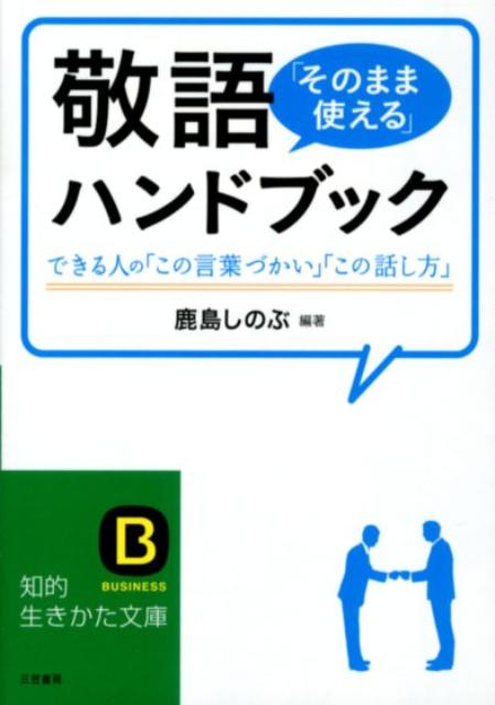 敬語「そのまま使える」ハンドブック できる人の「この言葉づかい」「この話し方」 （知的生きかた文庫） 鹿島 しのぶ