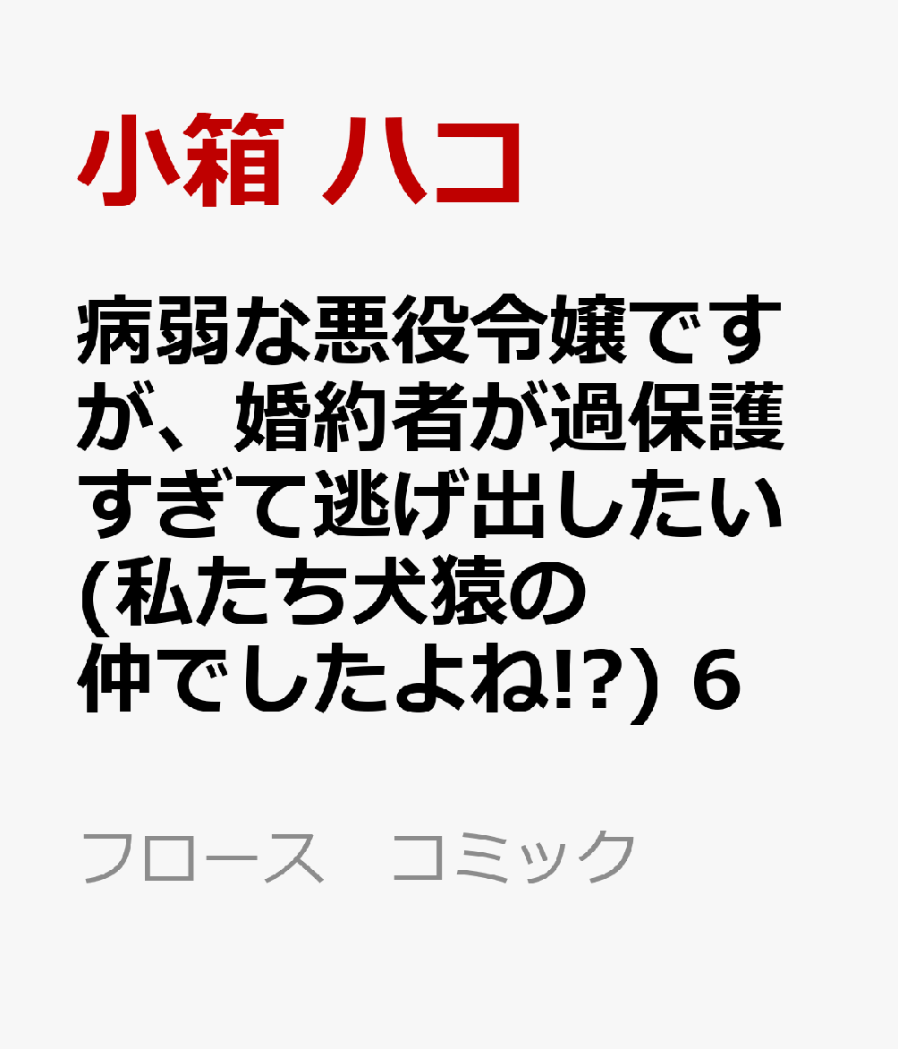 病弱な悪役令嬢ですが、婚約者が過保護すぎて逃げ出したい(私たち犬猿の仲でしたよね!?) 6 表紙