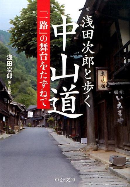 浅田次郎と歩く中山道 『一路』の舞台をたずねて （中公文庫） [ 浅田次郎 ]