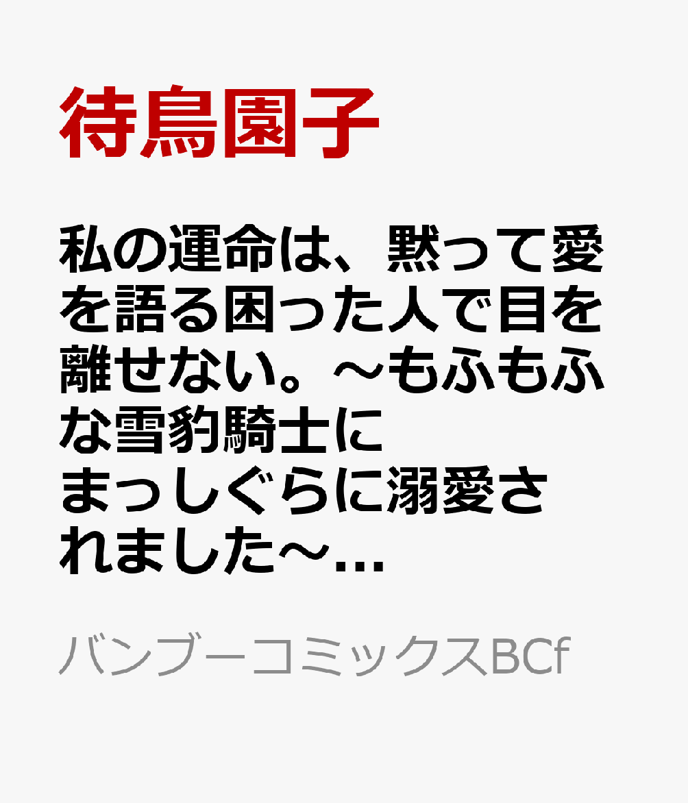 私の運命は、黙って愛を語る困った人で目を離せない。〜もふもふな雪豹騎士にまっしぐらに溺愛されました〜（1）