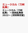 ミュージカル『刀剣乱舞』 ～真剣乱舞祭2022～ (初回限定盤) [ ミュージカ