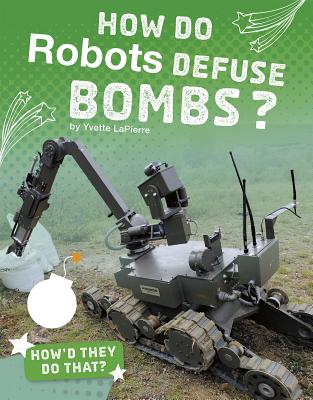 How Do Robots Defuse Bombs? HOW DO ROBOTS DEFUSE BOMBS （How'd They Do That?） 