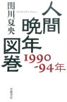 人間晩年図巻 1990-94年 [ 関川　夏央 ]