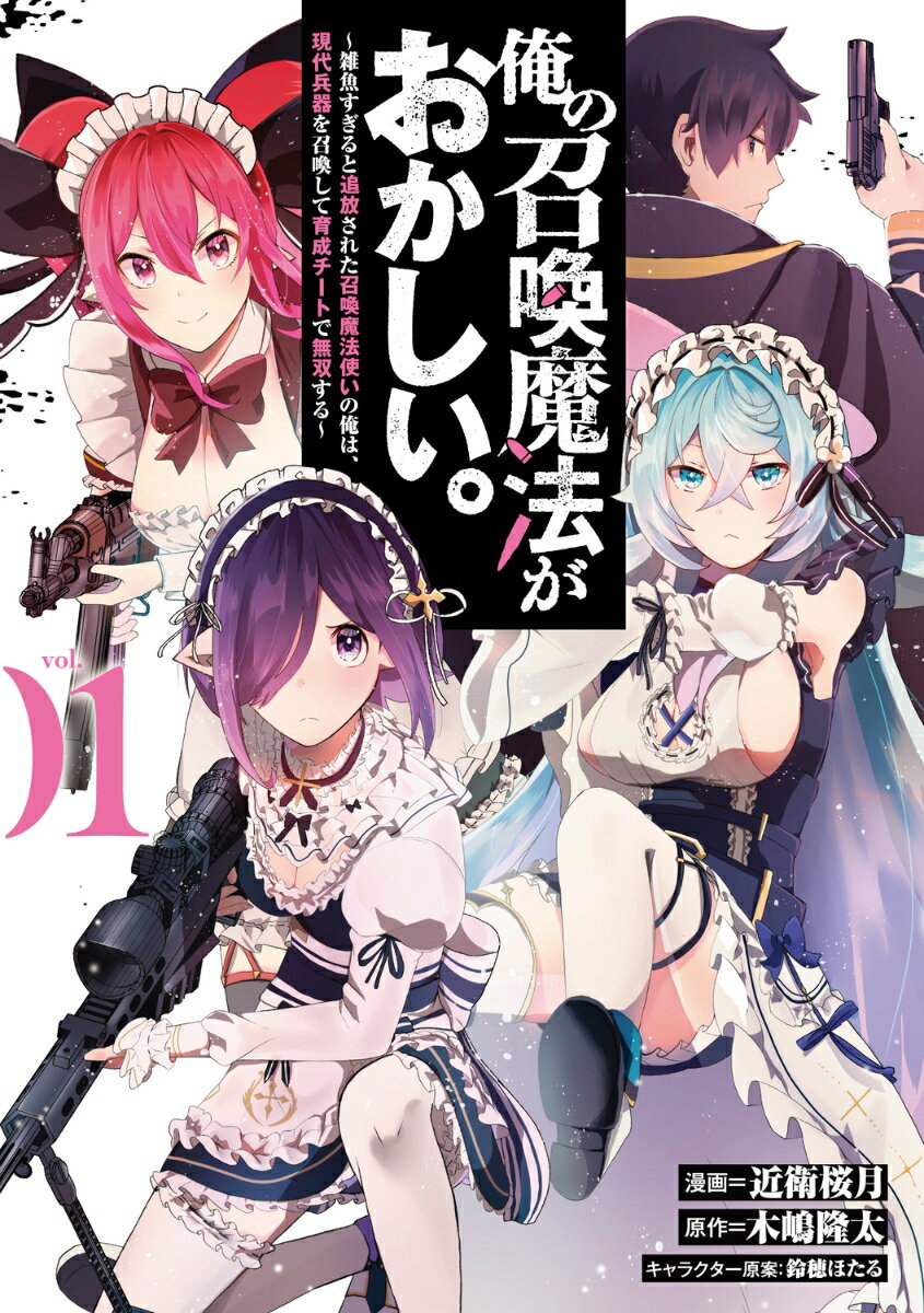 俺の召喚魔法がおかしい。〜雑魚すぎると追放された召喚魔法使いの俺は、現代兵器を召喚して育成チートで無双する〜 vol.01（1）