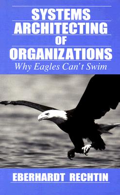 Systems Architecting of Organizations: Why Eagles Can't Swim SYSTEMS ARCHITECTING OF ORGANI （Systems Engineering） [ Eberhardt Rechtin ]