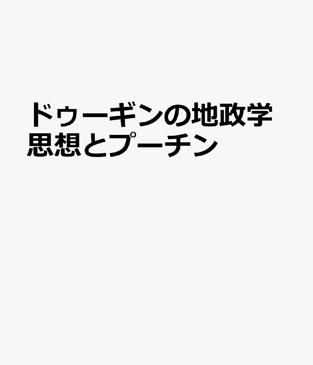 ドゥーギンの地政学思想とプーチン