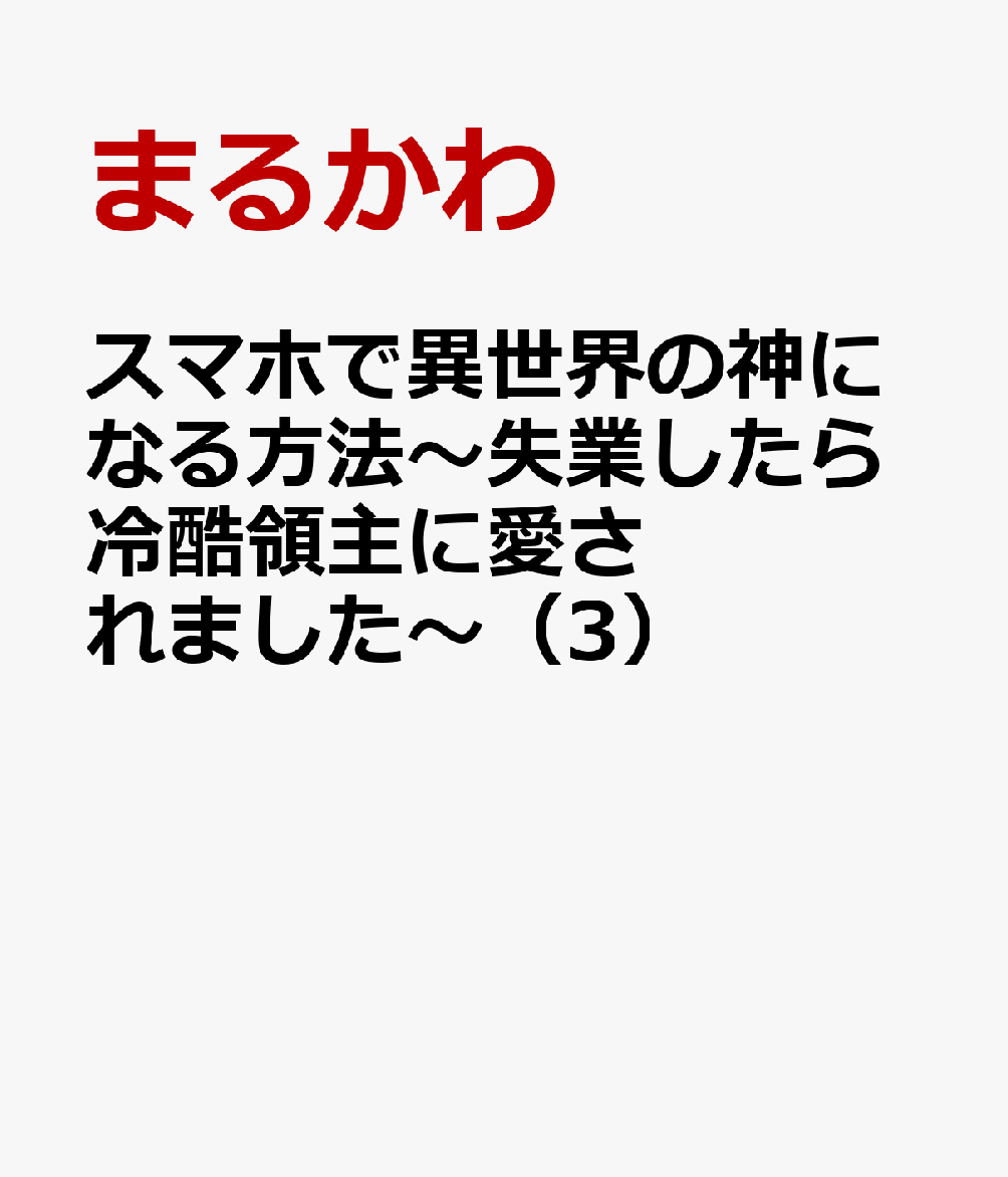 スマホで異世界の神になる方法〜失業したら冷酷領主に愛されました〜 3巻