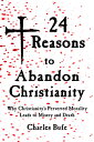 24 Reasons to Abandon Christianity: Why Christianity's Perverted Morality Leads to Misery and Death 24 REASONS TO ABANDON CHRISTIA 