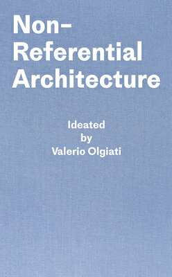 Non-Referential Architecture: Ideated by Valerio Olgiati and Written by Markus Breitschmid