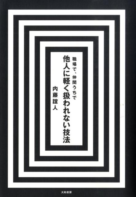 職場で、仲間うちで他人に軽く扱われない技法 [ 内藤誼人 ]