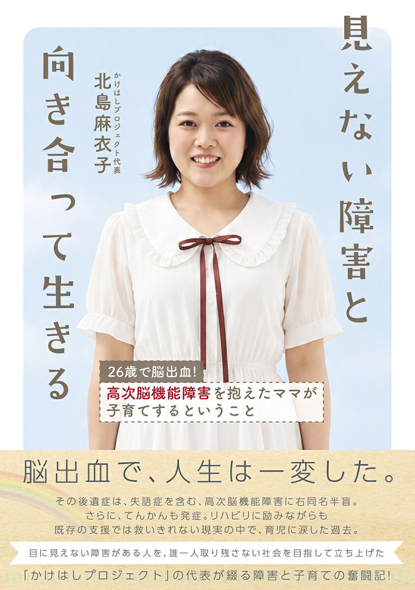 見えない障害と向き合って生きる : 26歳で脳出血！　高次脳機能障害を抱えたママが子育てするということ 書影