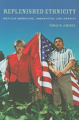 Replenished Ethnicity: Mexican Americans, Immigration, and Identity REPLENISHED ETHNICITY [ Tomas Jimenez ]