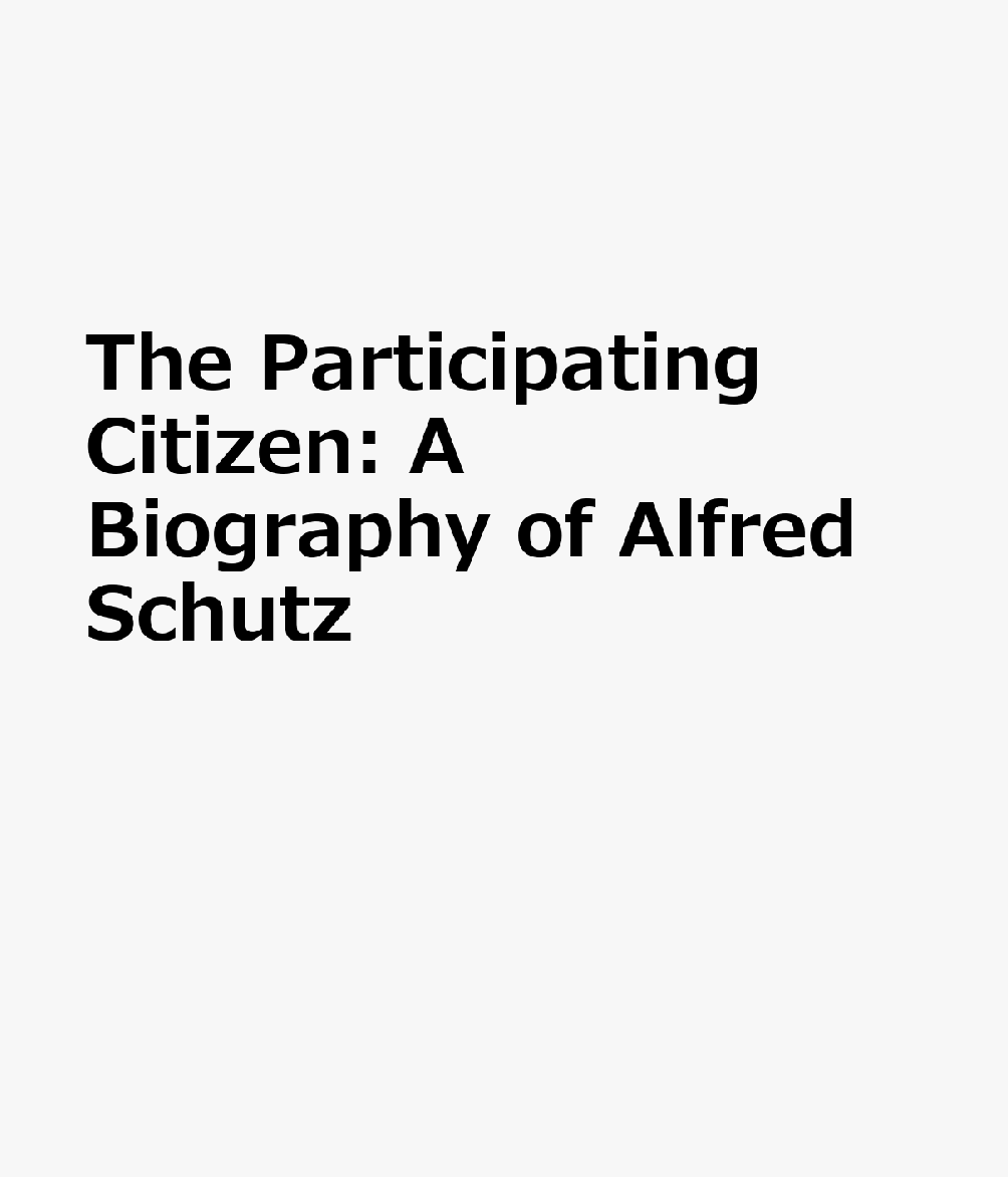 The Participating Citizen: A Biography of Alfred Schutz PARTICIPATING CITIZEN （Suny the Philosophy of the Social Sciences） 