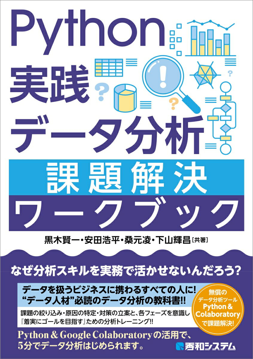 なぜ分析スキルを実務で活かせないんだろう？データを扱うビジネスに携わるすべての人に！“データ人材”必読のデータ分析の教科書！！課題の絞り込み・原因の特定・対策の立案と、各フェーズを意識し『着実にゴールを目指す』ための分析トレーニング！！Ｐｙｔｈｏｎ＆Ｇｏｏｇｌｅ　Ｃｏｌａｂｏｒａｔｏｒｙの活用で、５分でデータ分析はじめられます。