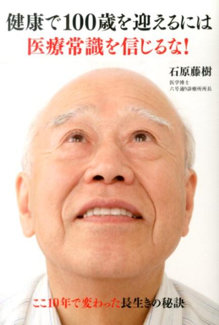 健康で100歳を迎えるには医療常識を信じるな！ [ 石原藤樹 ]