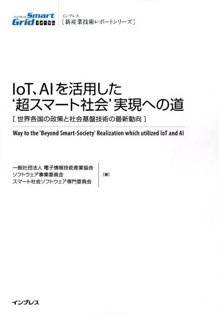 IoT、AI　を活用した‘超スマート社会’実現への道 世界各国の政策と社会基盤技術の最新動向 （インプレス［新産業技術レポートシリーズ］） [ 電子情報技術産業協会 ]