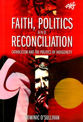 Faith, Politics and Reconciliation: Catholicism and the Politics of Indigeneity FAITH POLITICS & RECONCILIATIO 
