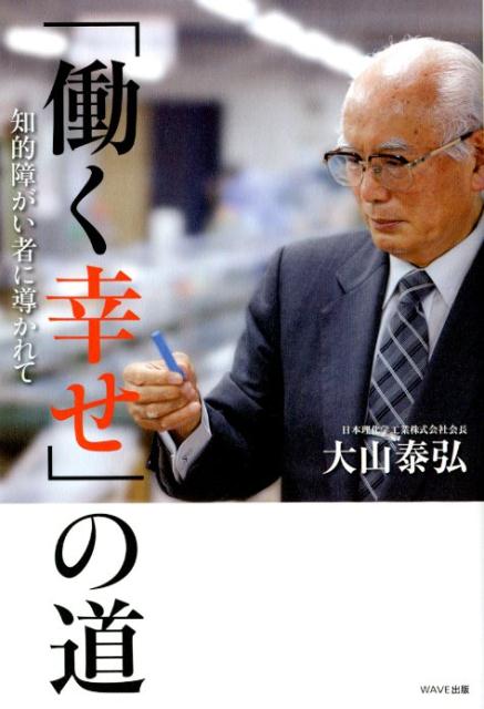 「働く幸せ」の道 知的障がい者に導かれて [ 大山泰弘 ]