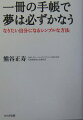 だれでも夢を持っています。そして、いつかはかなえたいと思っています。ところで、あなたの夢はなんですか？なんだっけ、と思い出そうとしていませんか？たくさんあるから、忘れてしまいましたか？忘れてしまった夢を、かなえることはできません。夢をかなえたいのなら、夢をカタチにしましょう。そしてその夢を、肌身離さず持ち歩きましょう。いつも夢と一緒にいれば、その夢は実現します。そのために必要なものは、たった一冊の手帳です。これさえあれば、もう夢を見失うことはありません。毎日、毎時間、夢に近づくことができます。本書では、その具体的な方法を紹介します。