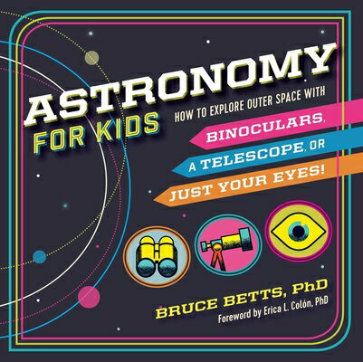 Astronomy for Kids: How to Explore Outer Space with Binoculars, a Telescope, or Just Your Eyes ASTRONOMY FOR KIDS Bruce Betts