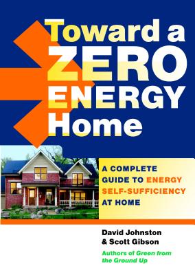 Toward a Zero Energy Home: A Complete Guide to Energy Self-Sufficiency at Home TOWARD A ZERO ENERGY HOME [ Scott Gibson ]