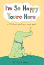 I 039 m So Happy You 039 re Here: A Little Book about Why You 039 re Great IM SO HAPPY YOURE HERE Liz Climo