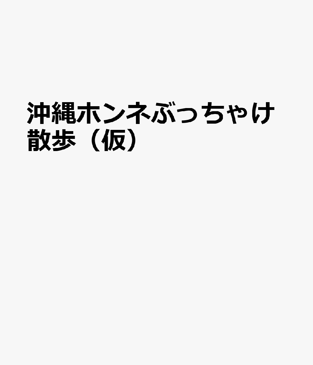 沖縄ホンネぶっちゃけ散歩（仮）