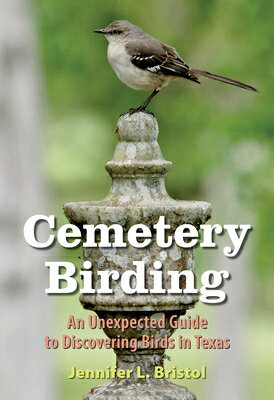 Cemetery Birding: An Unexpected Guide to Discovering Birds in Texas CEMETERY BIRDING （Texas Experience, Books Made Possible by Sarah '84 and Mark） [ Jennifer L. Bristol ]