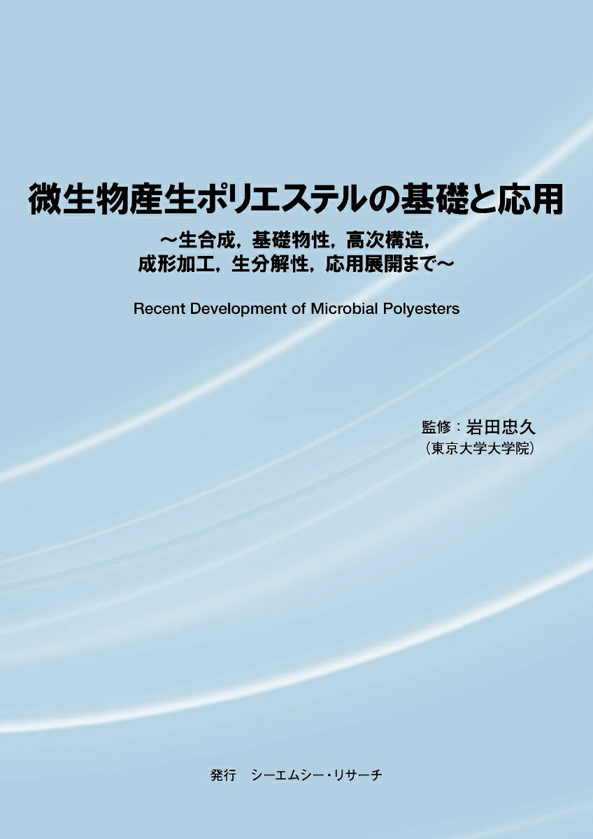 微生物産生ポリエステルの基礎と応用 ～ 生合成、基礎物性、高次構造、成形加工、生分解性、応用展開まで ～ [ 岩田 忠久 ]