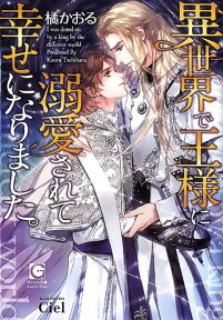 異世界で王様に溺愛されて幸せになりました。 （ガッシュ文庫） [ 橘かおる（小説家） ]