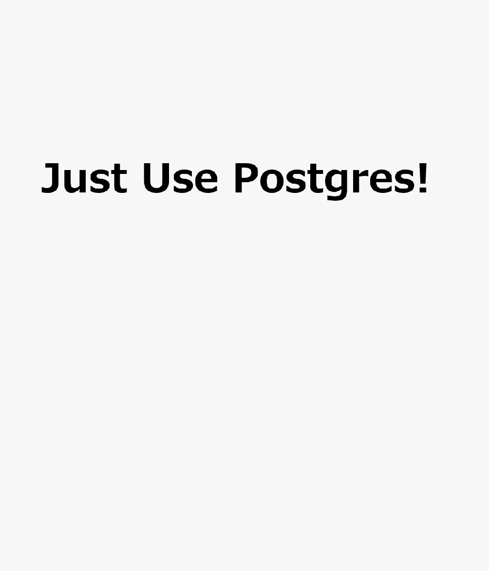 Just Use Postgres! : PostgreSQLをもっと使いこなすための設計と実践 書影