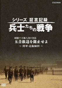 シリーズ証言記録 兵士たちの戦争 昭和二十年八月十五日 玉音放送を阻止せよ 〜陸軍・近衞師団〜