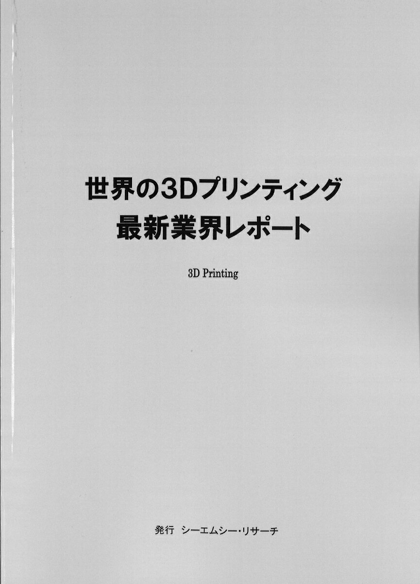 世界の3Dプリンティング　最新業界レポート [ 株式会社シーエムシー・リサーチ ]