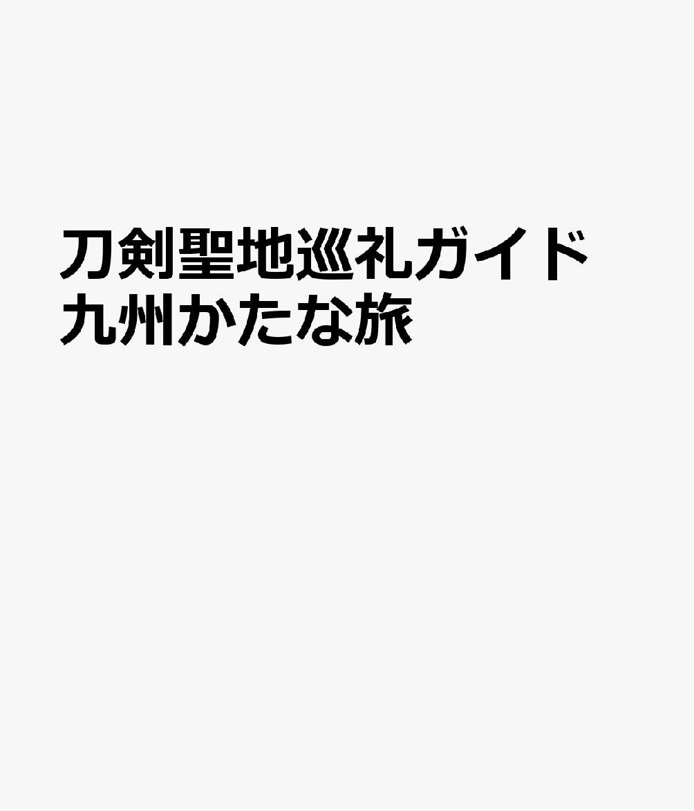 刀剣聖地巡礼ガイド 九州かたな旅