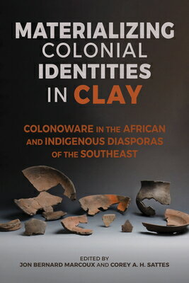 Materializing Colonial Identities in Clay: Colonoware in the African and Indigenous Diasporas of the MATERIALIZING COLONIAL IDENTIT （Archaeology of the American South: New Directions and Perspe） 